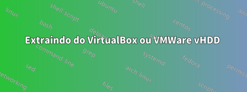 Extraindo do VirtualBox ou VMWare vHDD