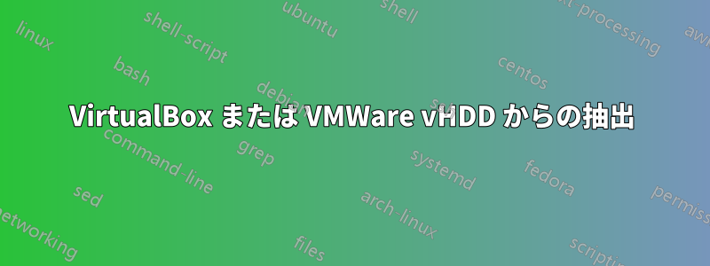 VirtualBox または VMWare vHDD からの抽出