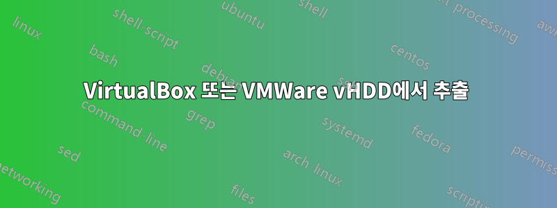 VirtualBox 또는 VMWare vHDD에서 추출
