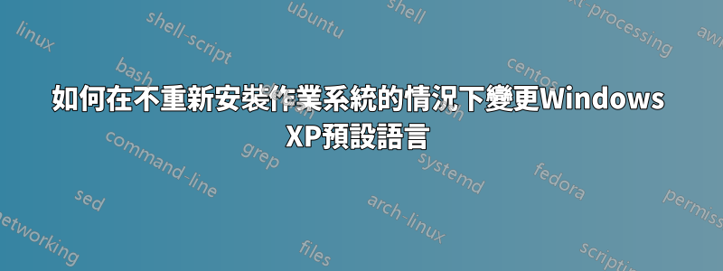 如何在不重新安裝作業系統的情況下變更Windows XP預設語言