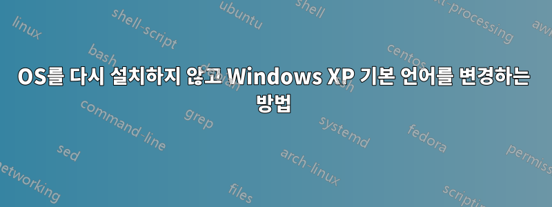 OS를 다시 설치하지 않고 Windows XP 기본 언어를 변경하는 방법