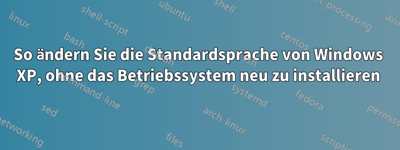 So ändern Sie die Standardsprache von Windows XP, ohne das Betriebssystem neu zu installieren