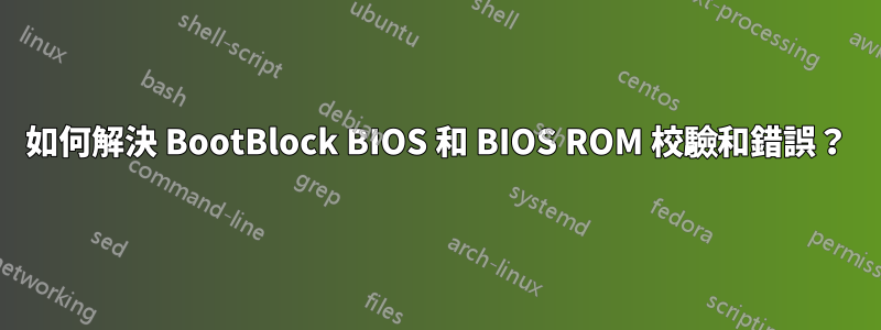 如何解決 BootBlock BIOS 和 BIOS ROM 校驗和錯誤？