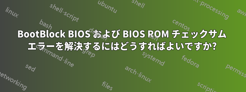 BootBlock BIOS および BIOS ROM チェックサム エラーを解決するにはどうすればよいですか?