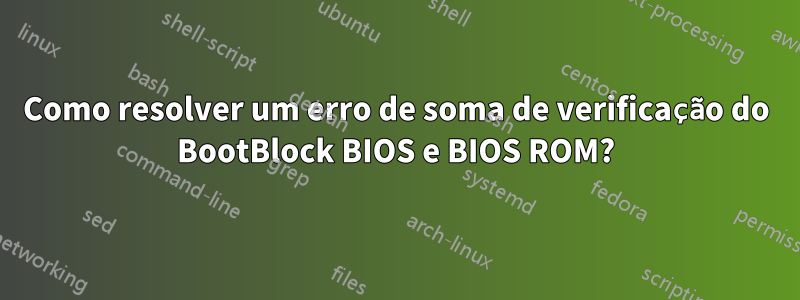 Como resolver um erro de soma de verificação do BootBlock BIOS e BIOS ROM?