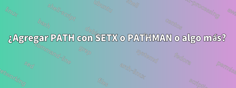 ¿Agregar PATH con SETX o PATHMAN o algo más?