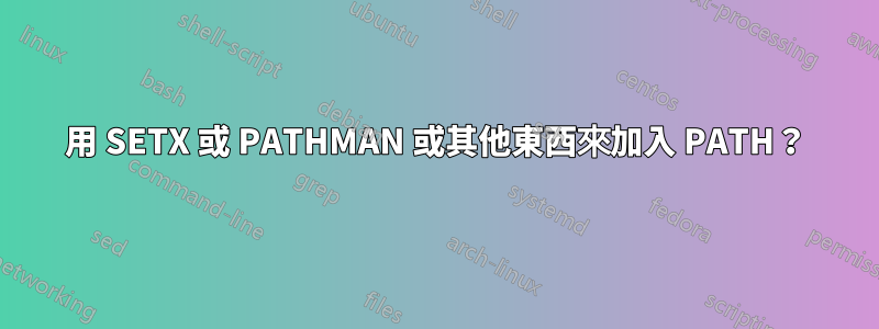 用 SETX 或 PATHMAN 或其他東西來加入 PATH？
