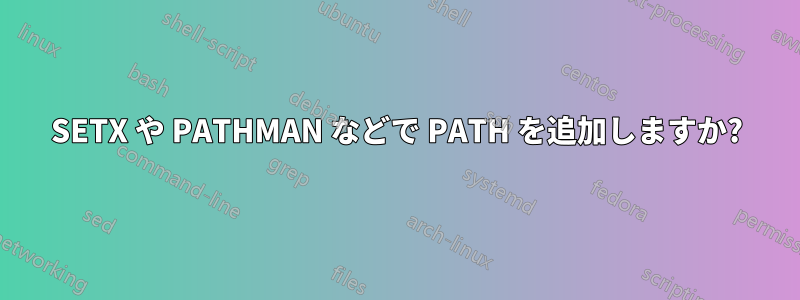SETX や PATHMAN などで PATH を追加しますか?
