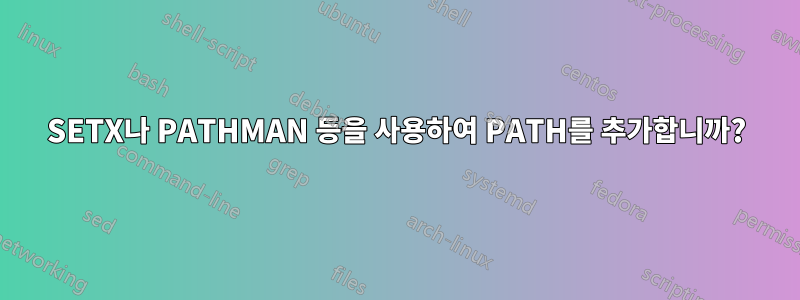 SETX나 PATHMAN 등을 사용하여 PATH를 추가합니까?