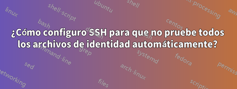 ¿Cómo configuro SSH para que no pruebe todos los archivos de identidad automáticamente?