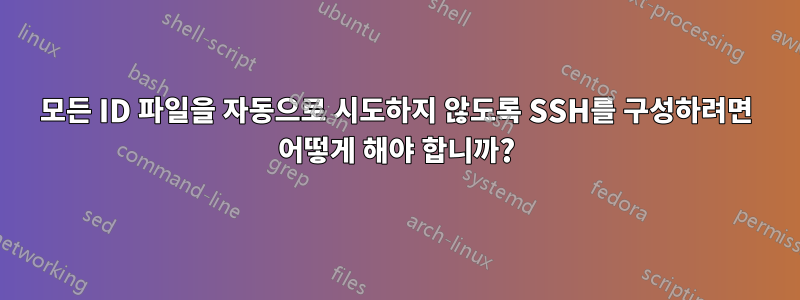 모든 ID 파일을 자동으로 시도하지 않도록 SSH를 구성하려면 어떻게 해야 합니까?