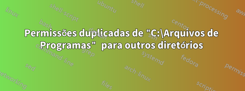 Permissões duplicadas de "C:\Arquivos de Programas" para outros diretórios