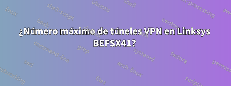 ¿Número máximo de túneles VPN en Linksys BEFSX41?