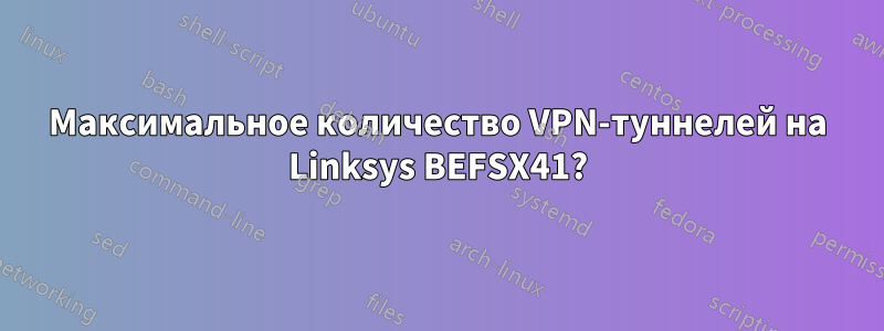Максимальное количество VPN-туннелей на Linksys BEFSX41?