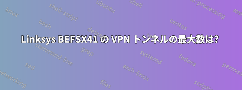 Linksys BEFSX41 の VPN トンネルの最大数は?
