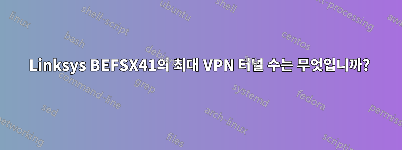 Linksys BEFSX41의 최대 VPN 터널 수는 무엇입니까?