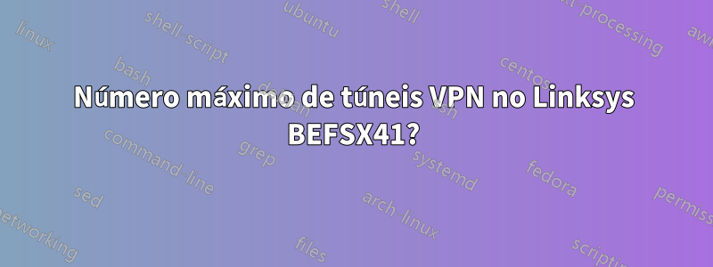Número máximo de túneis VPN no Linksys BEFSX41?
