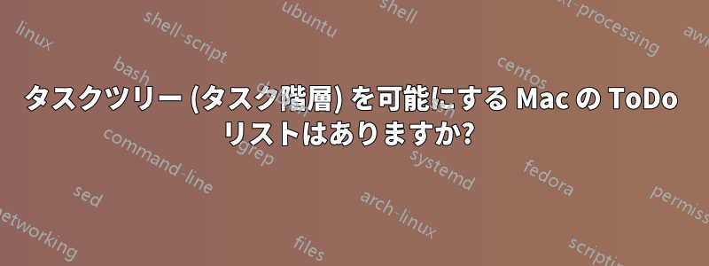 タスクツリー (タスク階層) を可能にする Mac の ToDo リストはありますか? 