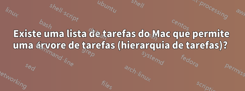 Existe uma lista de tarefas do Mac que permite uma árvore de tarefas (hierarquia de tarefas)? 