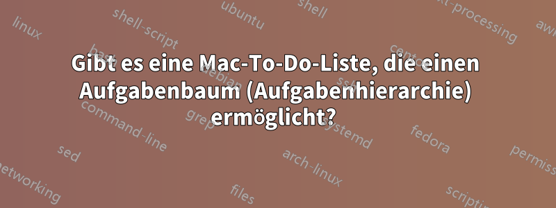 Gibt es eine Mac-To-Do-Liste, die einen Aufgabenbaum (Aufgabenhierarchie) ermöglicht? 