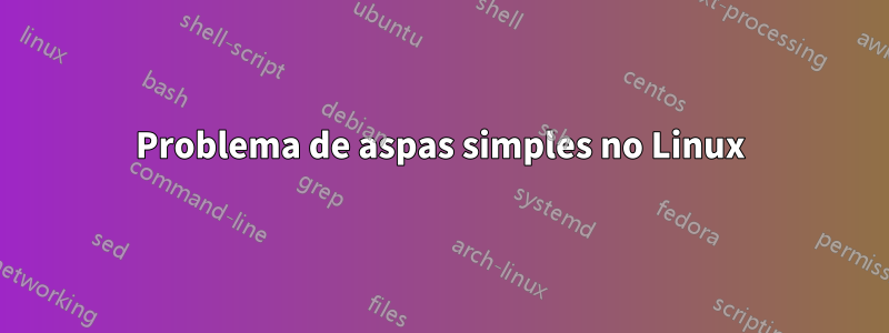 Problema de aspas simples no Linux