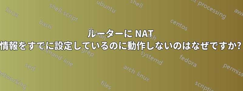 ルーターに NAT 情報をすでに設定しているのに動作しないのはなぜですか?