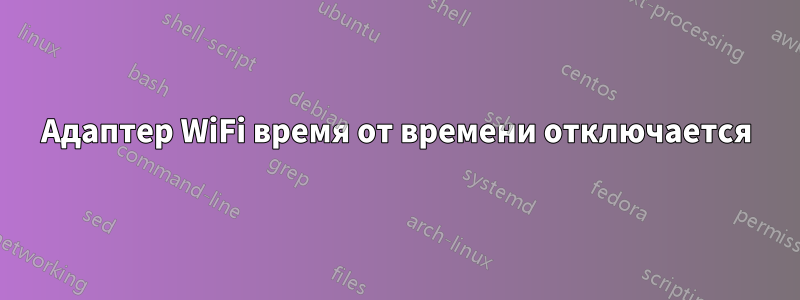 Адаптер WiFi время от времени отключается
