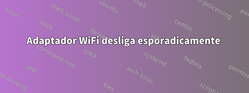 Adaptador WiFi desliga esporadicamente