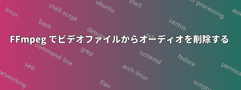 FFmpeg でビデオファイルからオーディオを削除する