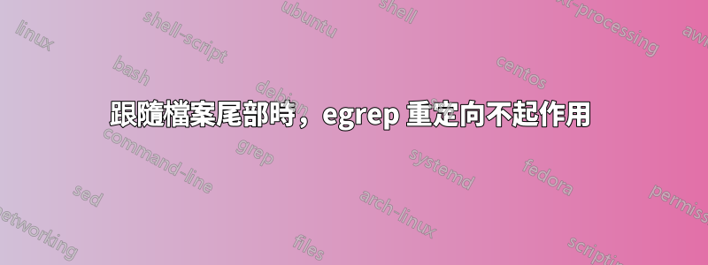 跟隨檔案尾部時，egrep 重定向不起作用