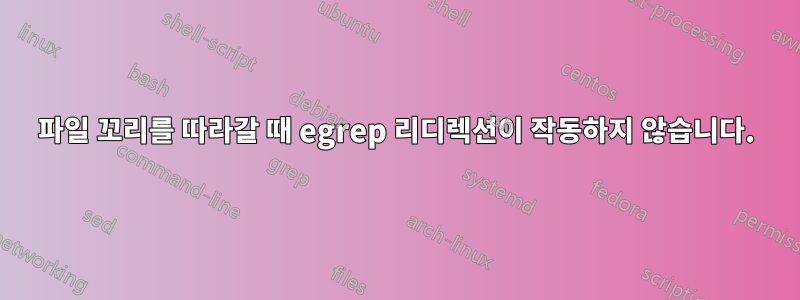 파일 꼬리를 따라갈 때 egrep 리디렉션이 작동하지 않습니다.