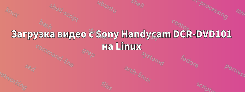 Загрузка видео с Sony Handycam DCR-DVD101 на Linux