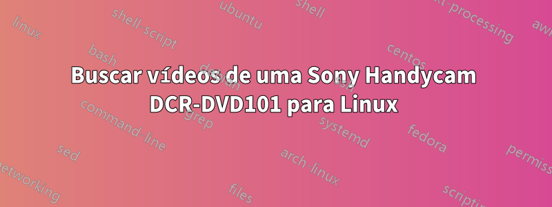 Buscar vídeos de uma Sony Handycam DCR-DVD101 para Linux