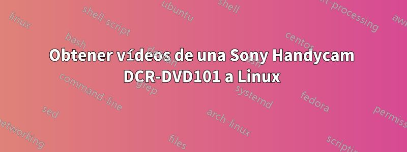 Obtener vídeos de una Sony Handycam DCR-DVD101 a Linux