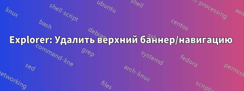 Explorer: Удалить верхний баннер/навигацию