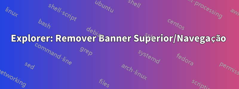 Explorer: Remover Banner Superior/Navegação