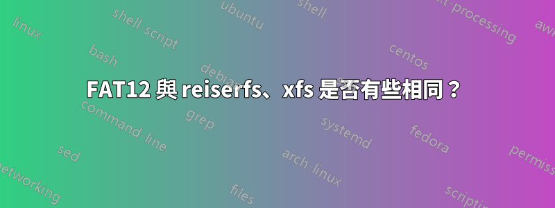 FAT12 與 reiserfs、xfs 是否有些相同？