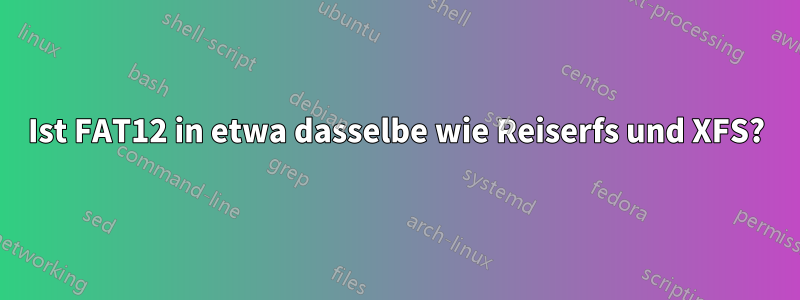 Ist FAT12 in etwa dasselbe wie Reiserfs und XFS?