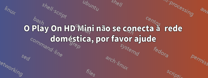 O Play On HD Mini não se conecta à rede doméstica, por favor ajude