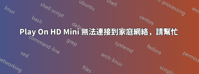 Play On HD Mini 無法連接到家庭網絡，請幫忙