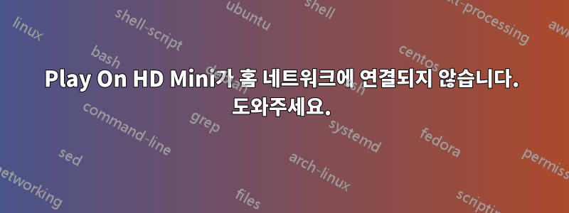 Play On HD Mini가 홈 네트워크에 연결되지 않습니다. 도와주세요.