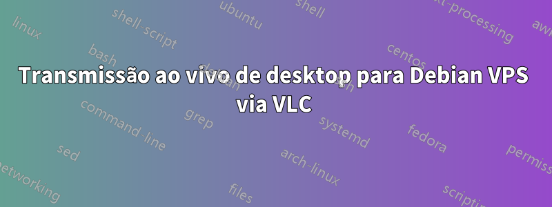 Transmissão ao vivo de desktop para Debian VPS via VLC