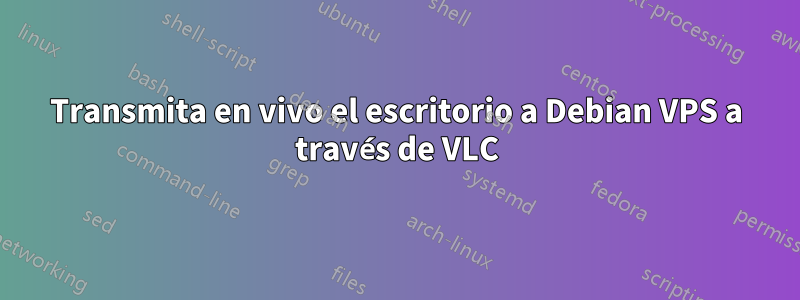 Transmita en vivo el escritorio a Debian VPS a través de VLC