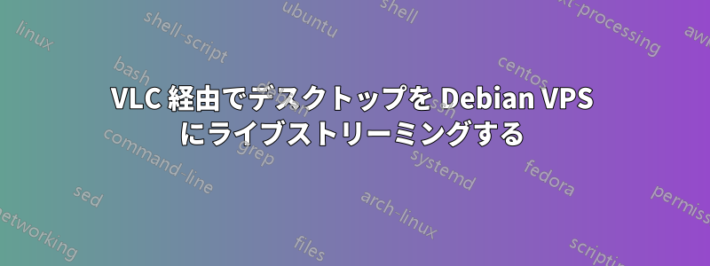 VLC 経由でデスクトップを Debian VPS にライブストリーミングする