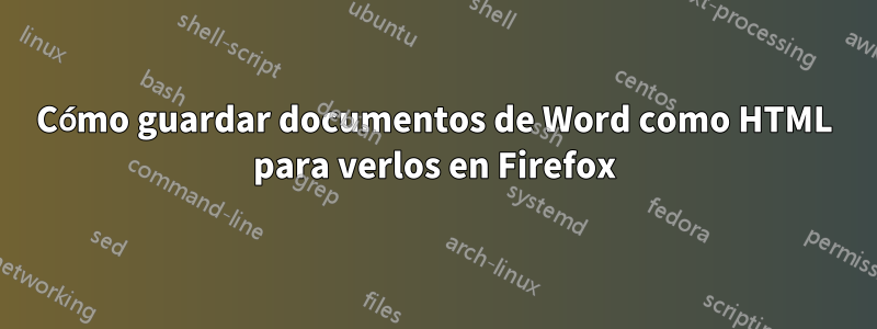 Cómo guardar documentos de Word como HTML para verlos en Firefox