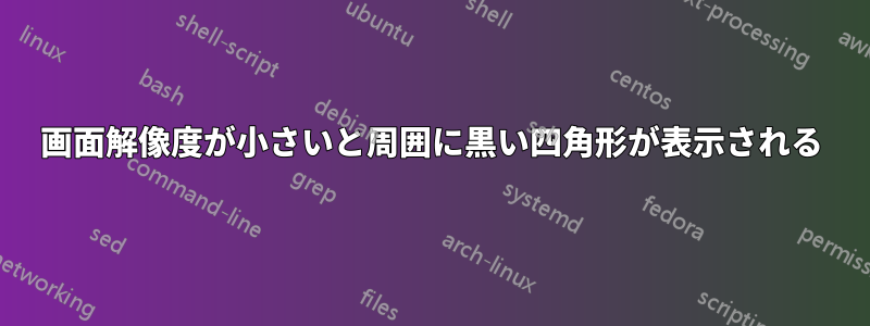 画面解像度が小さいと周囲に黒い四角形が表示される