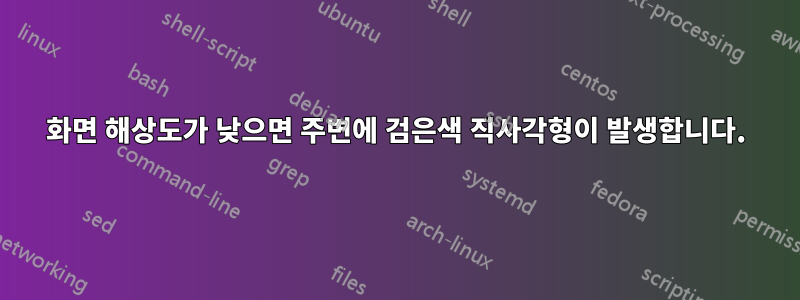 화면 해상도가 낮으면 주변에 검은색 직사각형이 발생합니다.