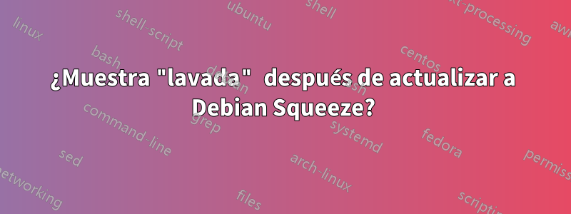 ¿Muestra "lavada" después de actualizar a Debian Squeeze?