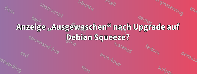Anzeige „Ausgewaschen“ nach Upgrade auf Debian Squeeze?