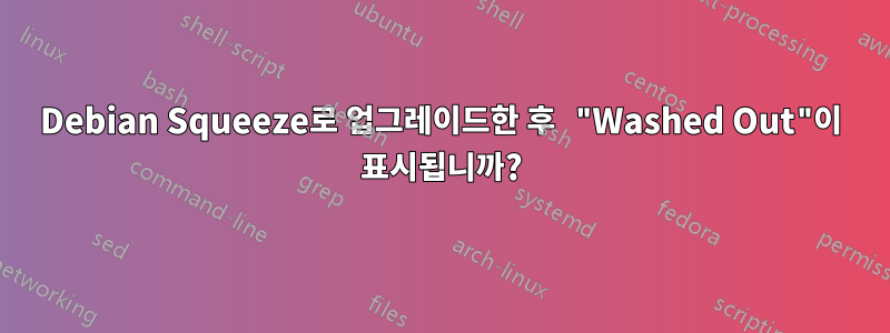 Debian Squeeze로 업그레이드한 후 "Washed Out"이 표시됩니까?